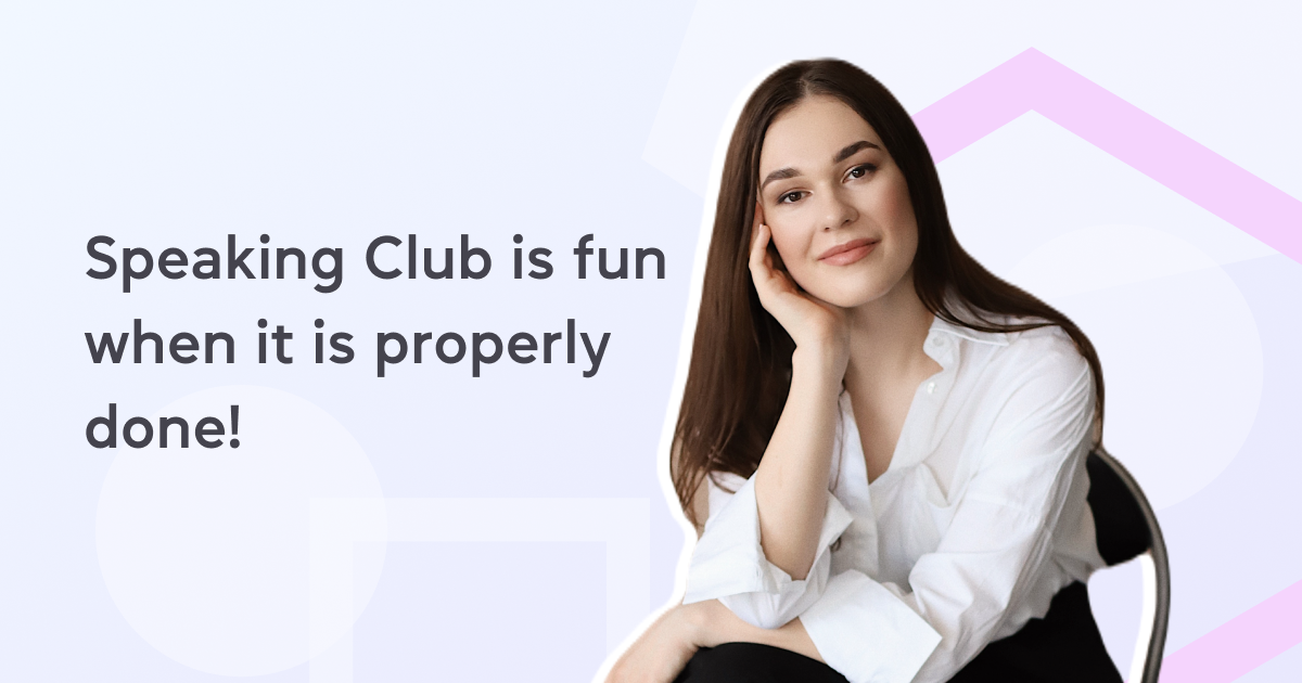 Speaking Club is fun when it is properly done!