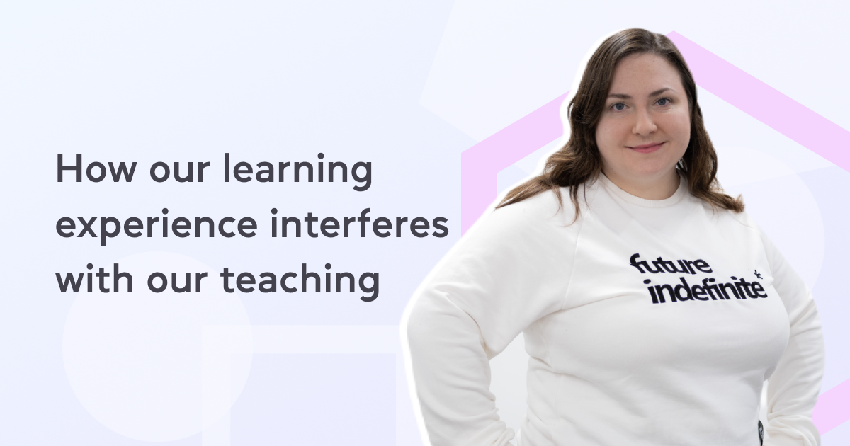 How our learning experience interferes with our teaching